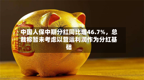 中国人保中期分红同比增46.7%	，总裁称暂未考虑以营运利润作为分红基础-第1张图片