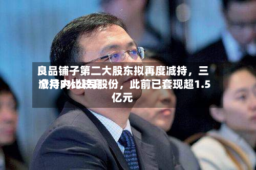 良品铺子第二大股东拟再度减持，三个月内比较高减持3%公司股份，此前已套现超1.5亿元-第3张图片