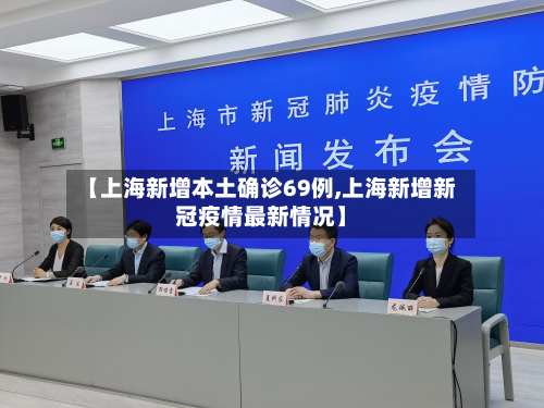 【上海新增本土确诊69例,上海新增新冠疫情最新情况】
