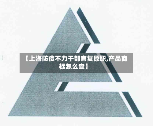 【上海防疫不力干部官复原职,产品商标怎么查】-第2张图片