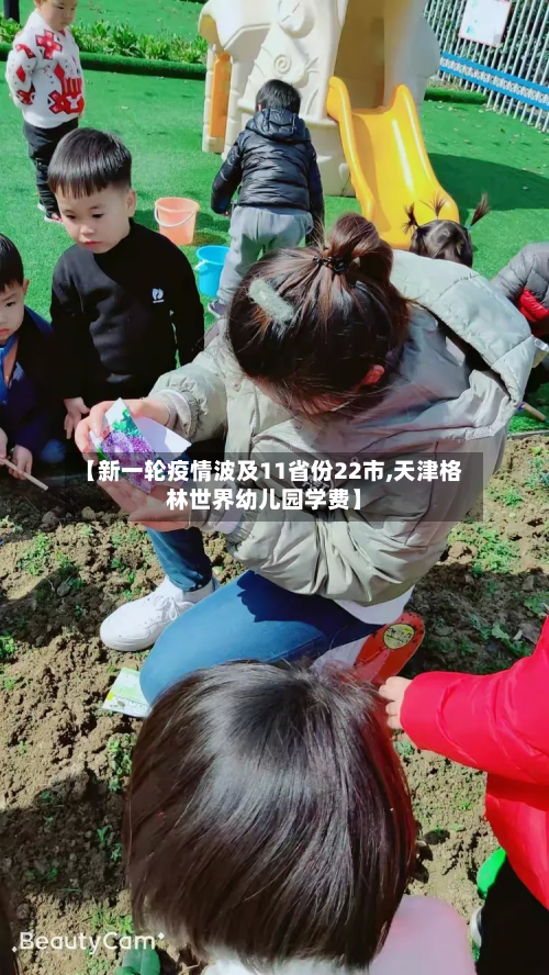 【新一轮疫情波及11省份22市,天津格林世界幼儿园学费】