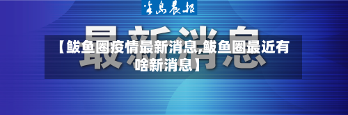 【鲅鱼圈疫情最新消息,鲅鱼圈最近有啥新消息】