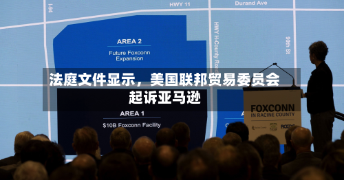 法庭文件显示,美国联邦贸易委员会起诉亚马逊