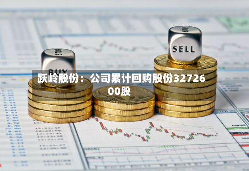 跃岭股份：公司累计回购股份3272600股-第1张图片