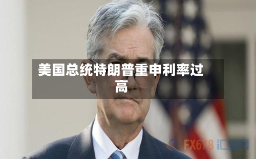 美国总统特朗普重申利率过高-第2张图片