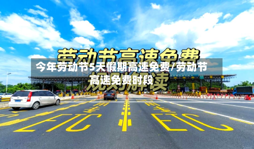 今年劳动节5天假期高速免费/劳动节高速免费时段