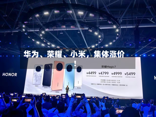 华为	、荣耀、小米	，集体涨价！-第1张图片
