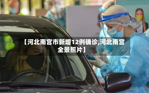 【河北南宫市新增12例确诊,河北南宫全景照片】-第2张图片