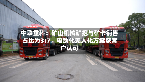 中联重科：矿山机械矿挖与矿卡销售占比为3:7，电动化无人化方案获客户认可-第2张图片