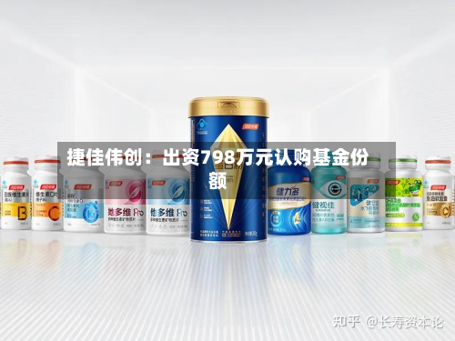 捷佳伟创：出资798万元认购基金份额-第2张图片