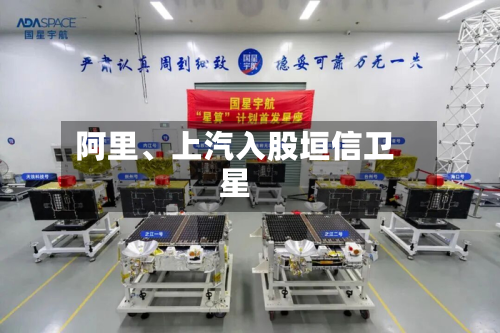 阿里、上汽入股垣信卫星-第2张图片