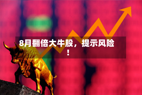 8月翻倍大牛股	，提示风险！-第3张图片