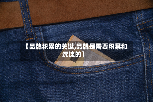 【品牌积累的关键,品牌是需要积累和沉淀的】