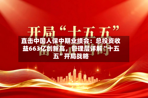 直击中国人保中期业绩会：总投资收益663亿创新高，管理层详解“十五五”开局战略-第2张图片