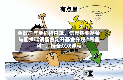 全散户与全机构白玩，信澳达亚基金与国投瑞银基金定开基金齐现“零盈利”	，持仓双双浮亏-第2张图片