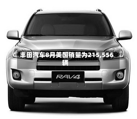 丰田汽车8月美国销量为215,556辆-第2张图片