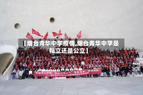 【烟台青华中学疫情,烟台青华中学是私立还是公立】