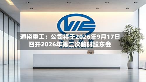 通裕重工：公司将于2026年9月17日召开2026年第二次临时股东会-第1张图片
