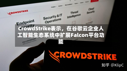 CrowdStrike表示	，在谷歌云企业人工智能生态系统中扩展Falcon平台功能-第1张图片