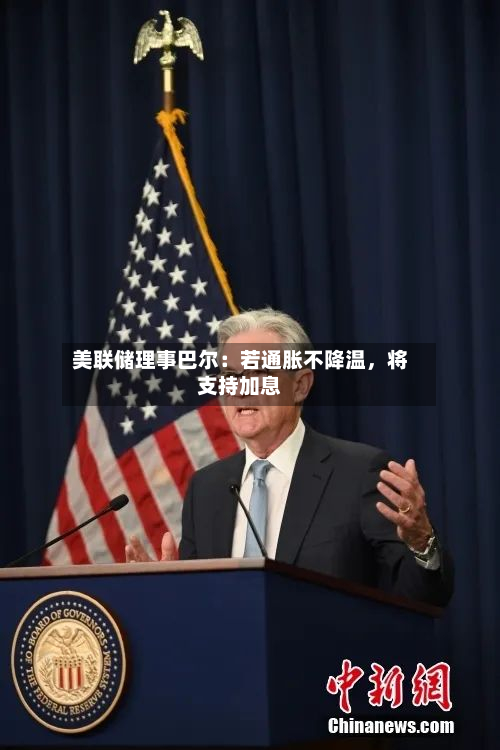 美联储理事巴尔：若通胀不降温，将支持加息-第1张图片
