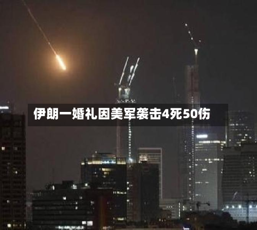 伊朗一婚礼因美军袭击4死50伤-第2张图片