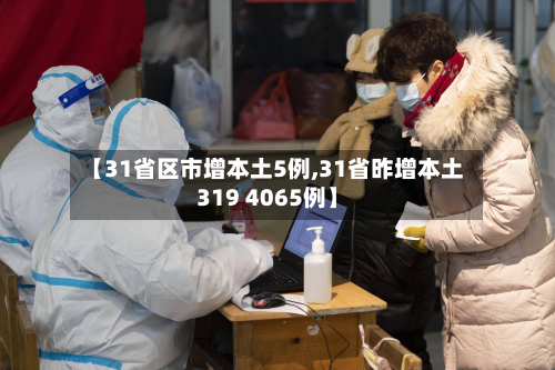 【31省区市增本土5例,31省昨增本土319 4065例】-第2张图片
