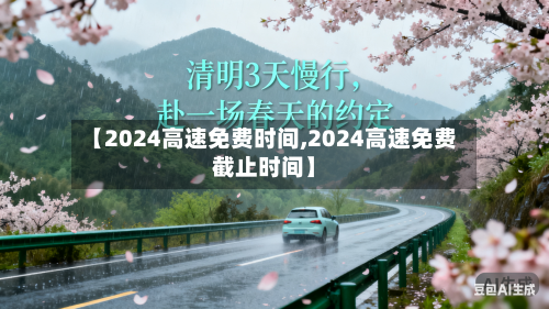 【2024高速免费时间,2024高速免费截止时间】