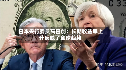 日本央行委员高田创：长期收益率上升反映了全球趋势