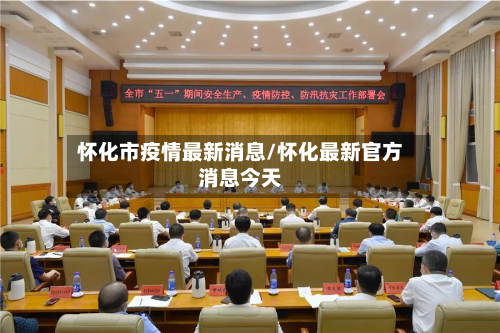 怀化市疫情最新消息/怀化最新官方消息今天
