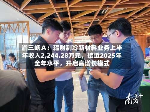 渝三峡Ａ：辐射制冷新材料业务上半年收入2,244.28万元，接近2025年全年水平，开启高增长模式-第2张图片