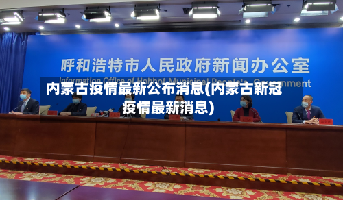 内蒙古疫情最新公布消息(内蒙古新冠疫情最新消息)