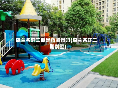 森兰名轩二期是精装修吗(森兰名轩二期别墅)