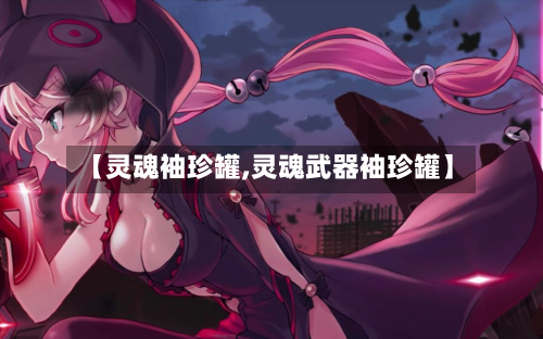 【灵魂袖珍罐,灵魂武器袖珍罐】