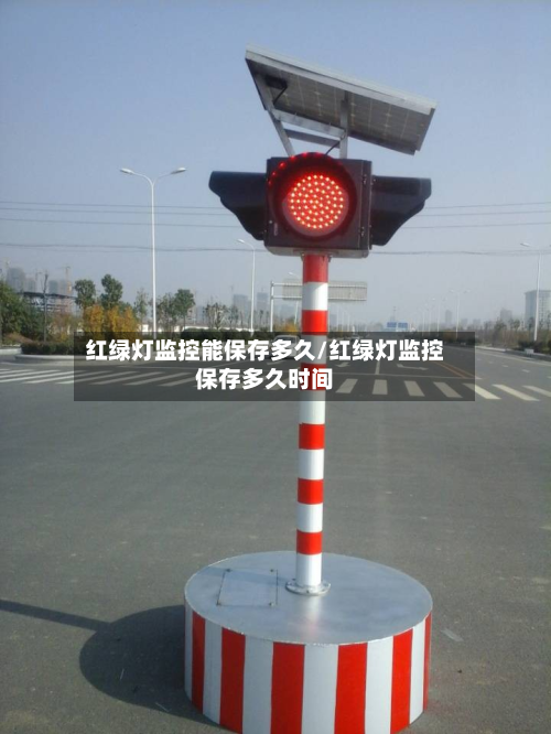 红绿灯监控能保存多久/红绿灯监控保存多久时间