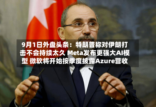 9月1日外盘头条：特朗普称对伊朗打击不会持续太久 Meta发布更强大AI模型 微软将开始按季度披露Azure营收-第1张图片