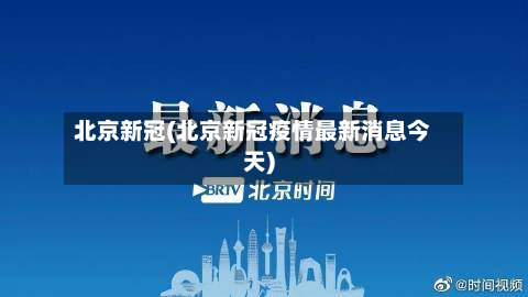 北京新冠(北京新冠疫情最新消息今天)-第2张图片