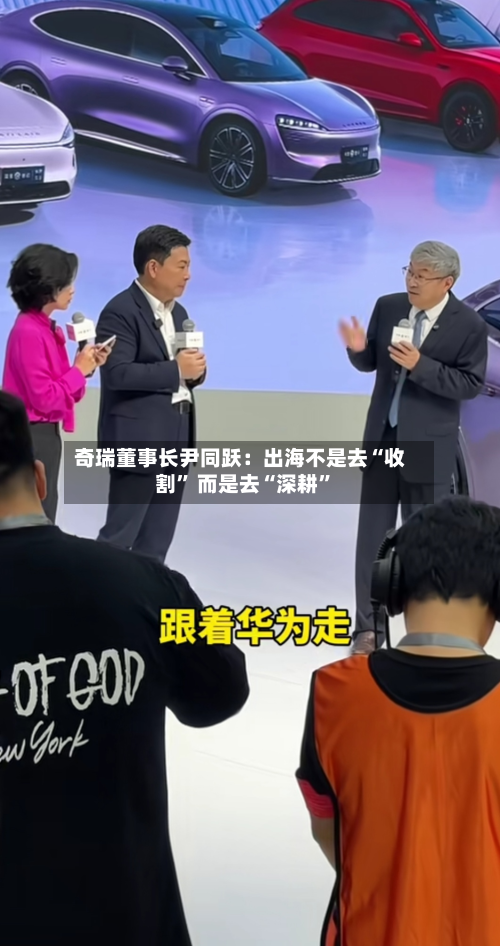 奇瑞董事长尹同跃：出海不是去“收割” 而是去“深耕”