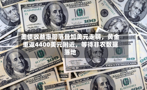 美债收益率回落叠加美元走弱，黄金重返4400美元附近，等待非农数据落地-第2张图片