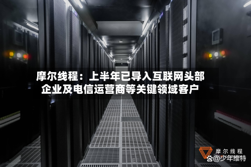 摩尔线程：上半年已导入互联网头部企业及电信运营商等关键领域客户