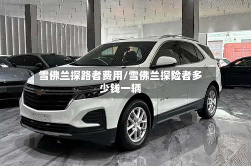雪佛兰探路者费用/雪佛兰探险者多少钱一辆-第3张图片