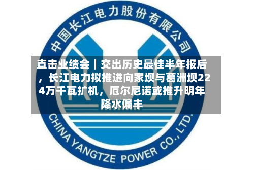 直击业绩会｜交出历史最佳半年报后	，长江电力拟推进向家坝与葛洲坝224万千瓦扩机，厄尔尼诺或推升明年降水偏丰-第1张图片