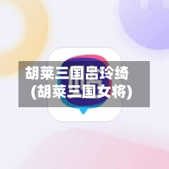 胡莱三国吕玲绮(胡莱三国女将)-第3张图片