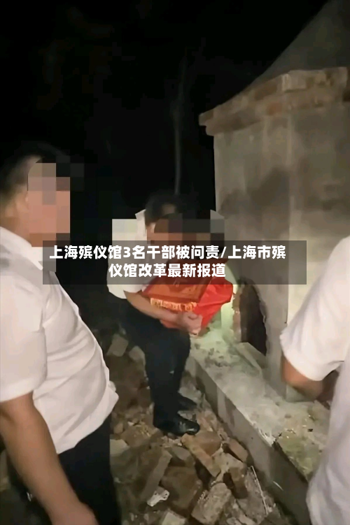 上海殡仪馆3名干部被问责/上海市殡仪馆改革最新报道