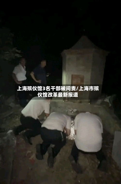 上海殡仪馆3名干部被问责/上海市殡仪馆改革最新报道-第3张图片