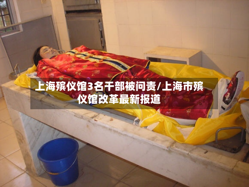 上海殡仪馆3名干部被问责/上海市殡仪馆改革最新报道-第2张图片