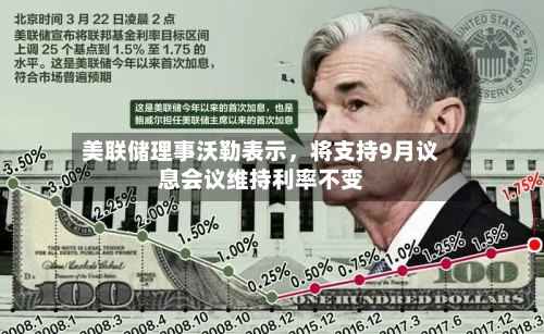 美联储理事沃勒表示	，将支持9月议息会议维持利率不变-第3张图片