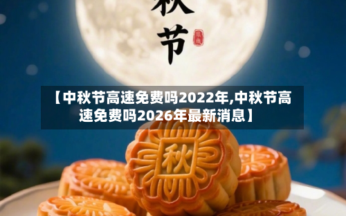 【中秋节高速免费吗2022年,中秋节高速免费吗2026年最新消息】