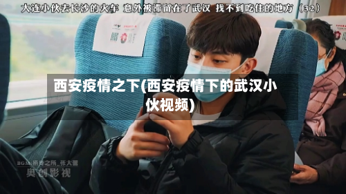 西安疫情之下(西安疫情下的武汉小伙视频)-第3张图片