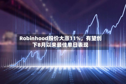 Robinhood股价大涨11%	，有望创下8月以来最佳单日表现-第1张图片