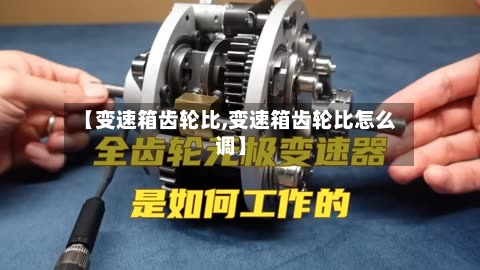 【变速箱齿轮比,变速箱齿轮比怎么调】
